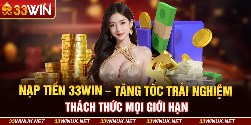 Nạp Tiền 33WIN - Tăng Tốc Trải Nghiệm, Thách Thức Mọi Giới Hạn
